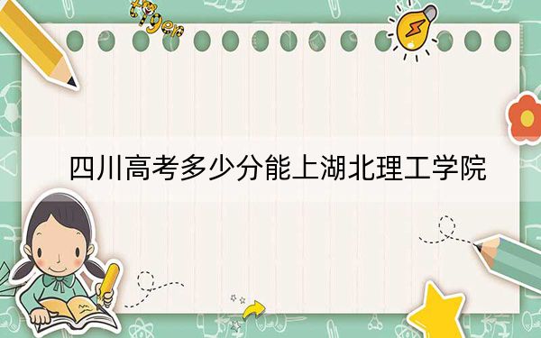 四川高考多少分能上湖北理工学院？附2022-2024年院校最低投档线