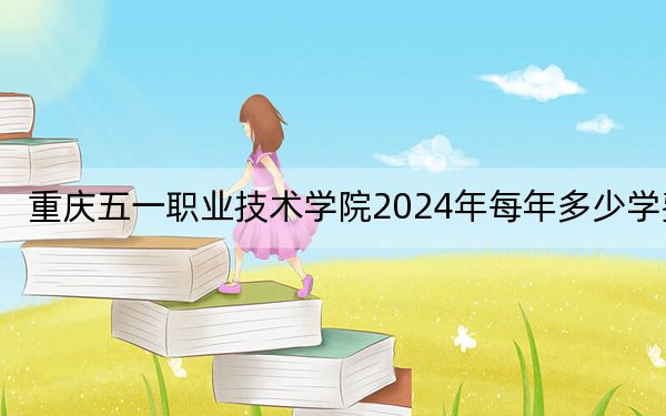 重庆五一职业技术学院2024年每年多少学费?每年6200元(供湖南考生参考)
