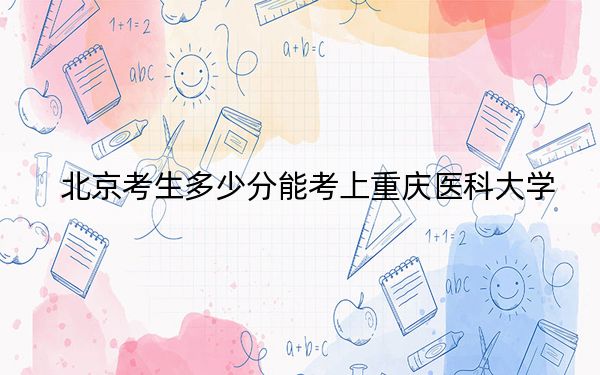 北京考生多少分能考上重庆医科大学?2024年综合录取分545分