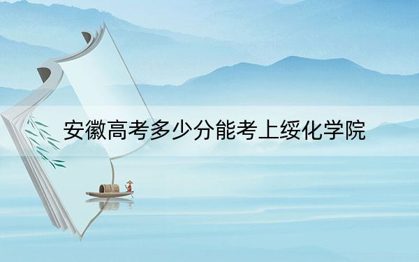 安徽高考多少分能考上绥化学院？附2022-2024年最低录取分数线