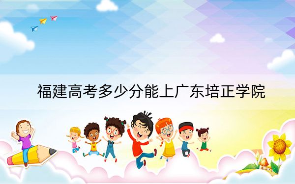 福建高考多少分能上广东培正学院？附2022-2024年最低录取分数线