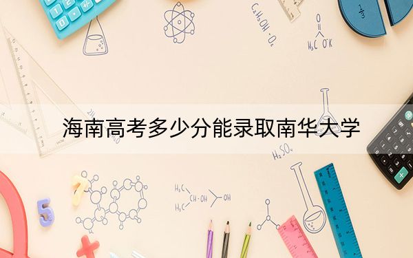 海南高考多少分能录取南华大学？2024年综合最低562分
