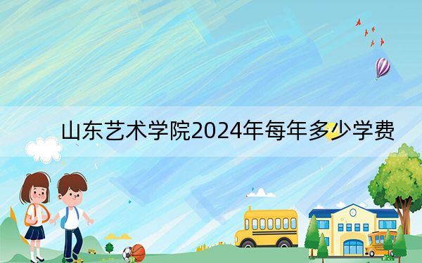 山东艺术学院2024年每年多少学费？每年7500元-12000元（供河北考生参考）