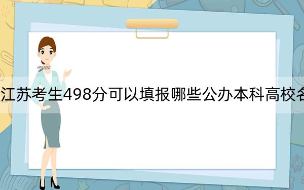 江苏考生498分可以填报哪些公办本科高校名单？（附带近三年高考大学录取名单）