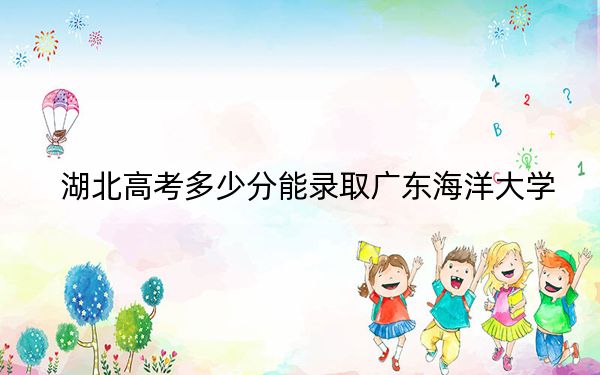 湖北高考多少分能录取广东海洋大学？附近三年最低院校投档线