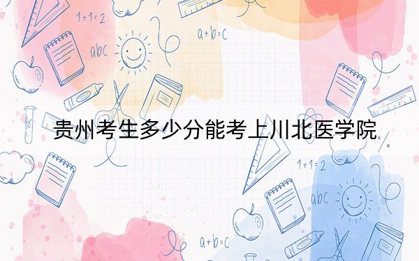 贵州考生多少分能考上川北医学院？附2022-2024年最低录取分数线