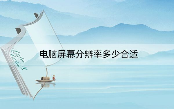 电脑屏幕分辨率多少合适？台式电脑屏幕多少分辨率比较好怎么调？