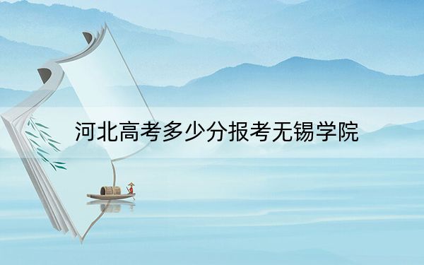 河北高考多少分报考无锡学院？附2022-2024年最低录取分数线