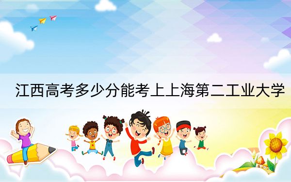 江西高考多少分能考上上海第二工业大学？2024年历史类最低554分 物理类录取分556分