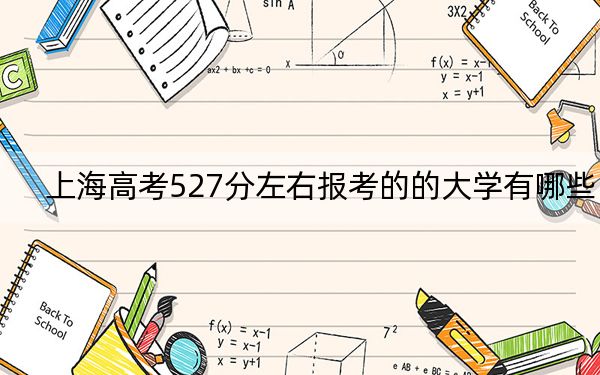 上海高考527分左右报考的的大学有哪些？（供2025届考生填报志愿参考）