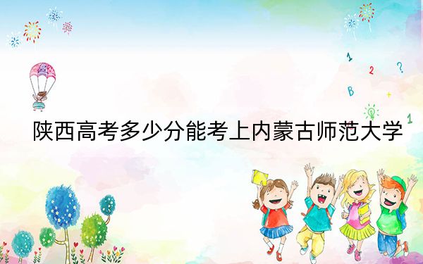 陕西高考多少分能考上内蒙古师范大学？2024年文科投档线478分 理科投档线454分